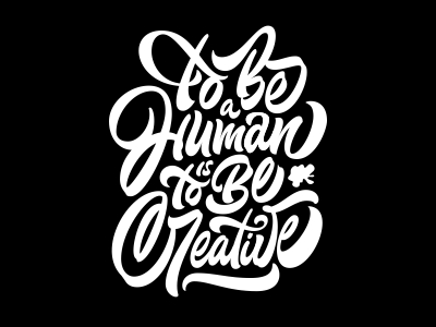 TO BE A HUMAN IS TO BE CREATIVE