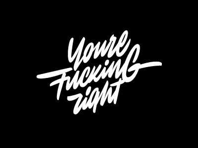 Youre fucking right