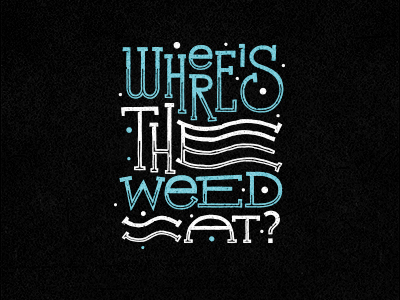 Where's the weed at?